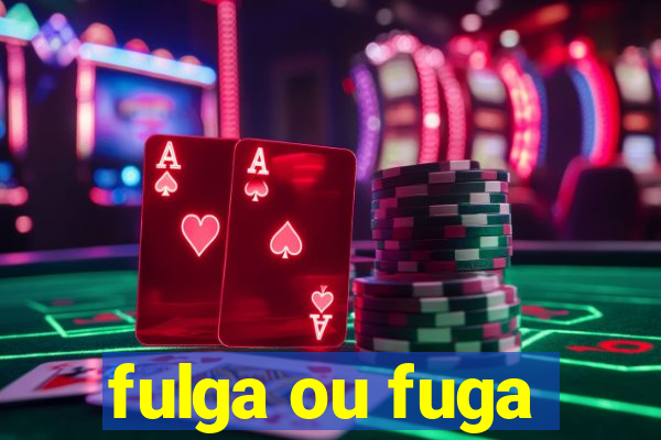 fulga ou fuga